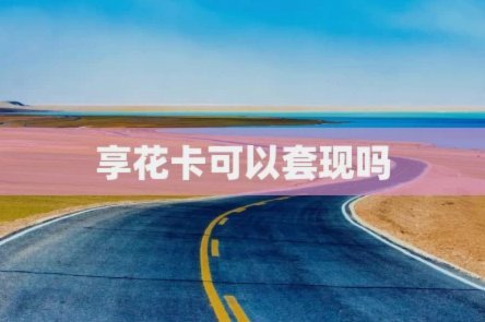 享花卡能提现吗？这里有答案